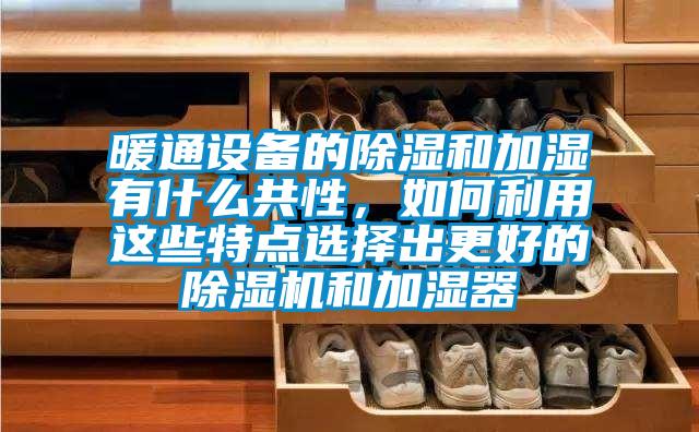 暖通設備的除濕和加濕有什么共性，如何利用這些特點選擇出更好的除濕機和加濕器