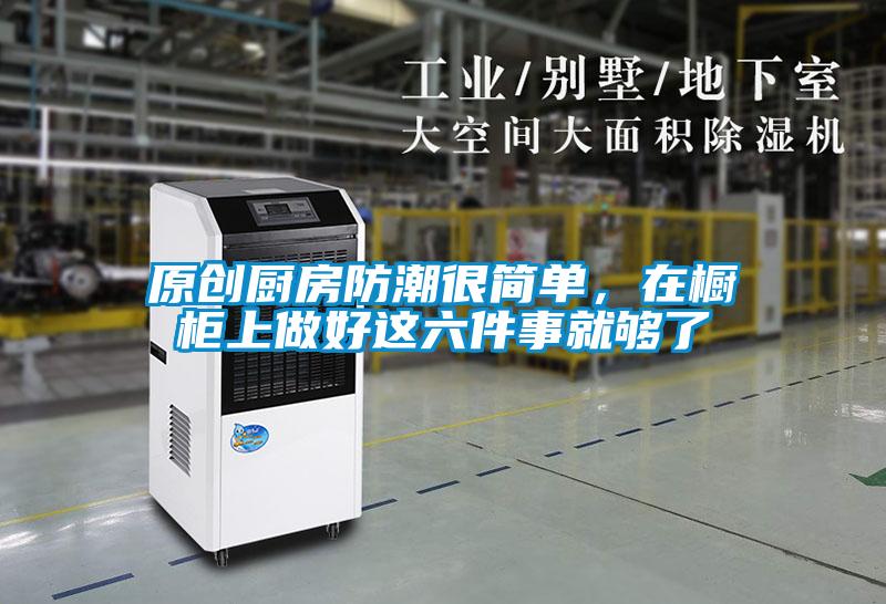 原創(chuàng)廚房防潮很簡單，在櫥柜上做好這六件事就夠了