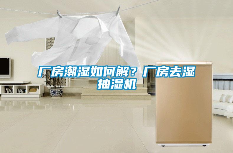 廠房潮濕如何解？廠房去濕抽濕機(jī)