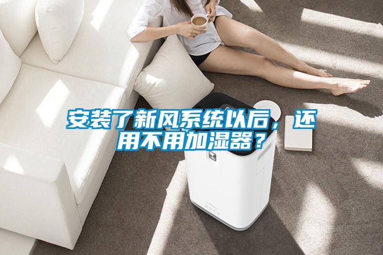安裝了新風(fēng)系統(tǒng)以后，還用不用加濕器？