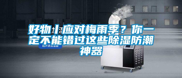 好物丨應(yīng)對梅雨季？你一定不能錯過這些除濕防潮神器