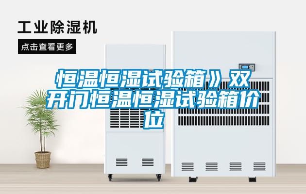 恒溫恒濕試驗(yàn)箱》雙開(kāi)門恒溫恒濕試驗(yàn)箱價(jià)位