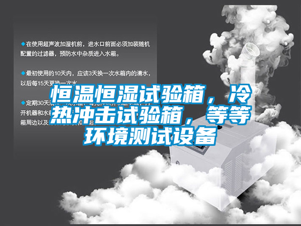 恒溫恒濕試驗箱，冷熱沖擊試驗箱，等等環(huán)境測試設備