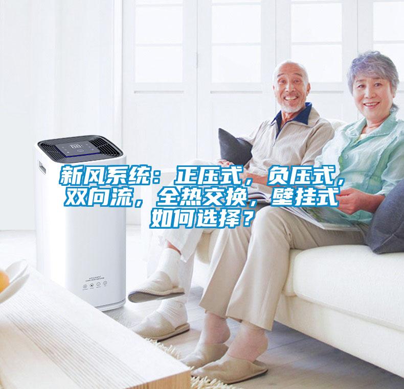 新風(fēng)系統(tǒng)：正壓式，負(fù)壓式，雙向流，全熱交換，壁掛式如何選擇？