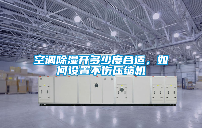 空調除濕開多少度合適，如何設置不傷壓縮機