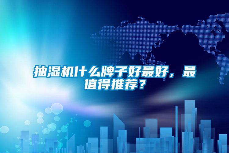 抽濕機(jī)什么牌子好最好，最值得推薦？