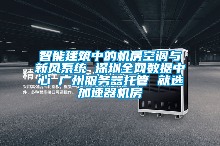 智能建筑中的機房空調與新風系統(tǒng) 深圳全網(wǎng)數(shù)據(jù)中心 廣州服務器托管 就選加速器機房