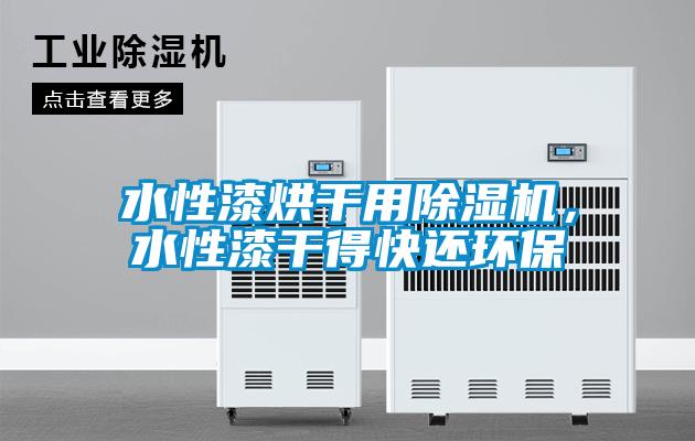 水性漆烘干用除濕機,水性漆干得快還環保