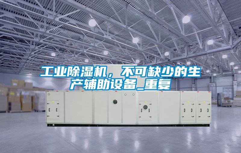 工業(yè)除濕機，不可缺少的生產輔助設備_重復