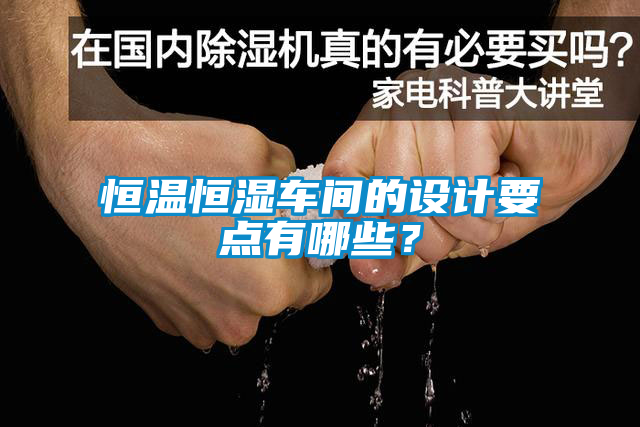恒溫恒濕車間的設(shè)計(jì)要點(diǎn)有哪些？