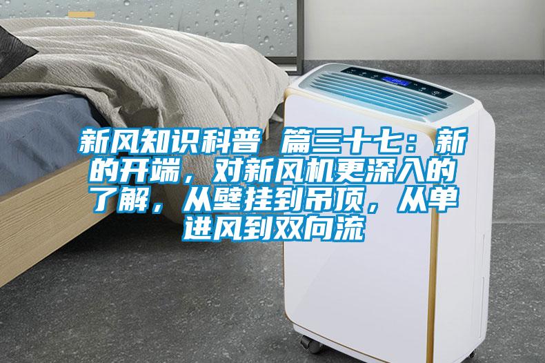 新風(fēng)知識(shí)科普 篇三十七：新的開(kāi)端，對(duì)新風(fēng)機(jī)更深入的了解，從壁掛到吊頂，從單進(jìn)風(fēng)到雙向流
