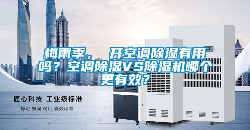 梅雨季， 開空調除濕有用嗎？空調除濕VS除濕機哪個更有效？