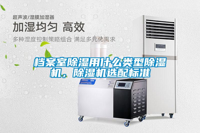 檔案室除濕用什么類型除濕機，除濕機選配標(biāo)準(zhǔn)