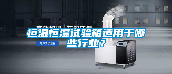 恒溫恒濕試驗箱適用于哪些行業(yè)？