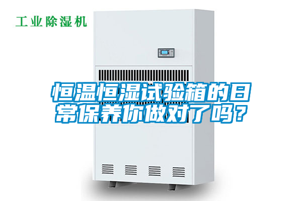 恒溫恒濕試驗箱的日常保養你做對了嗎？