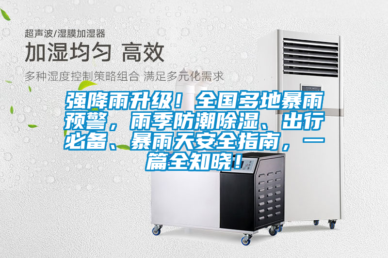 強降雨升級！全國多地暴雨預(yù)警，雨季防潮除濕、出行必備、暴雨天安全指南，一篇全知曉！