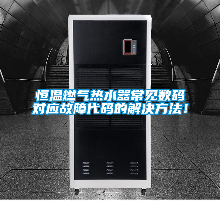 恒溫燃氣熱水器常見數碼對應故障代碼的解決方法！