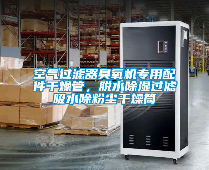空氣過濾器臭氧機專用配件干燥管，脫水除濕過濾吸水除粉塵干燥筒