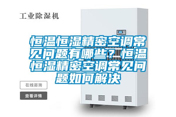 恒溫恒濕精密空調常見問題有哪些？恒溫恒濕精密空調常見問題如何解決