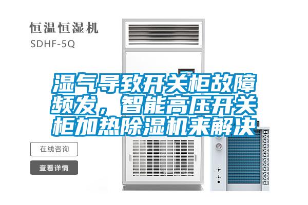 濕氣導致開關柜故障頻發，智能高壓開關柜加熱除濕機來解決