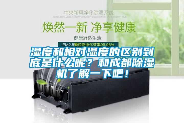 濕度和相對濕度的區(qū)別到底是什么呢？和成都除濕機了解一下吧！
