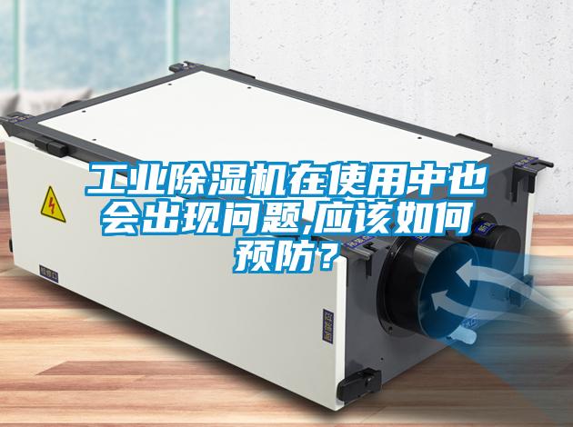 工業(yè)除濕機在使用中也會出現(xiàn)問題,應(yīng)該如何預(yù)防？