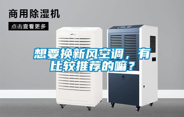 想要換新風空調，有比較推薦的嘛？