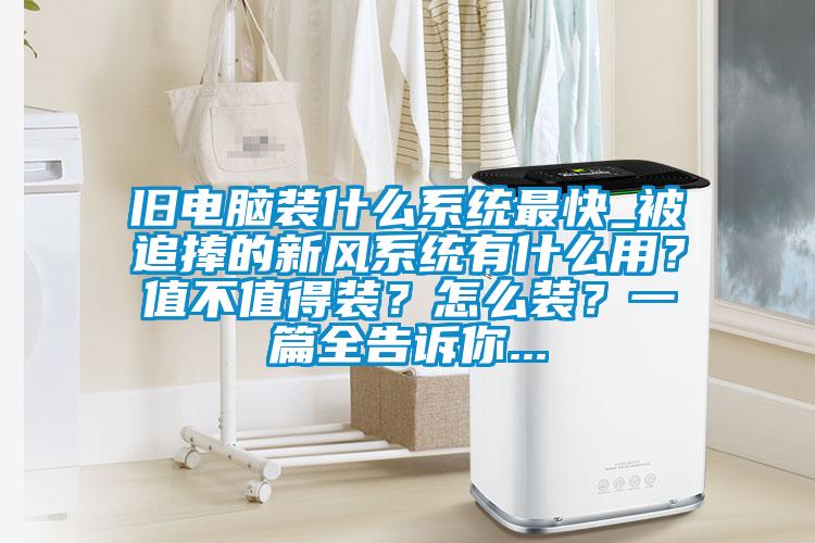 舊電腦裝什么系統(tǒng)最快_被追捧的新風系統(tǒng)有什么用？值不值得裝？怎么裝？一篇全告訴你...