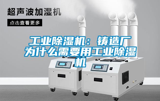 工業(yè)除濕機：鑄造廠為什么需要用工業(yè)除濕機