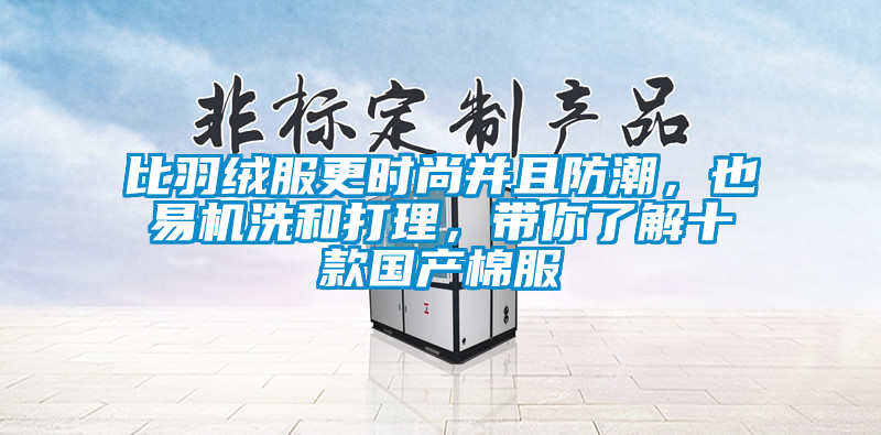 比羽絨服更時(shí)尚并且防潮，也易機(jī)洗和打理，帶你了解十款國產(chǎn)棉服