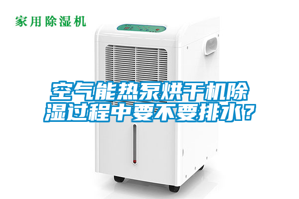 空氣能熱泵烘干機除濕過程中要不要排水？