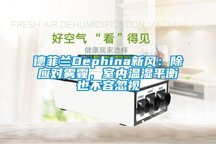 德菲蘭Dephina新風：除應對霧霾，室內溫濕平衡也不容忽視