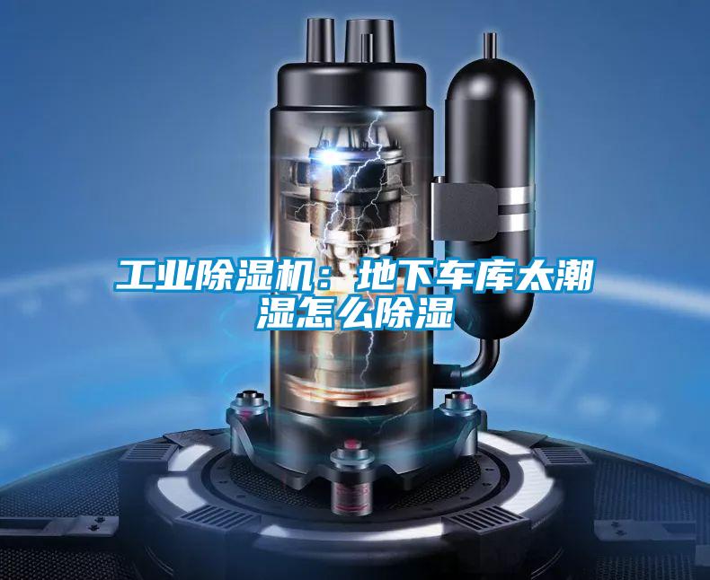 工業除濕機:地下車庫太潮濕怎么除濕