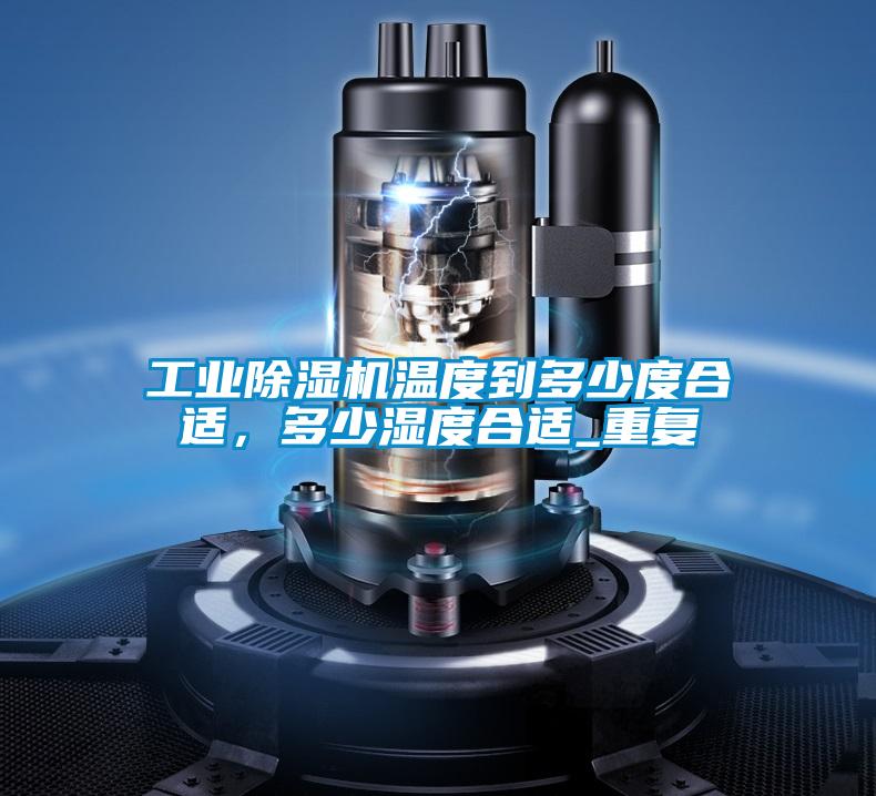 工業(yè)除濕機溫度到多少度合適，多少濕度合適_重復