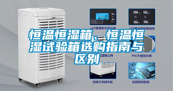 恒溫恒濕箱、恒溫恒濕試驗(yàn)箱選購指南與區(qū)別