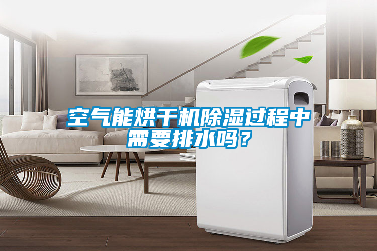 空氣能烘干機除濕過程中需要排水嗎？