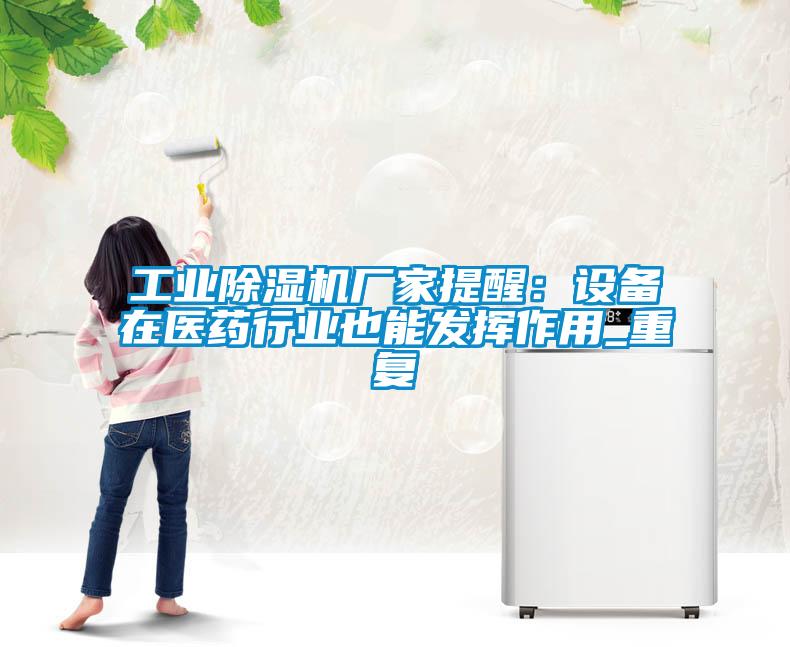 工業(yè)除濕機廠家提醒：設備在醫(yī)藥行業(yè)也能發(fā)揮作用_重復