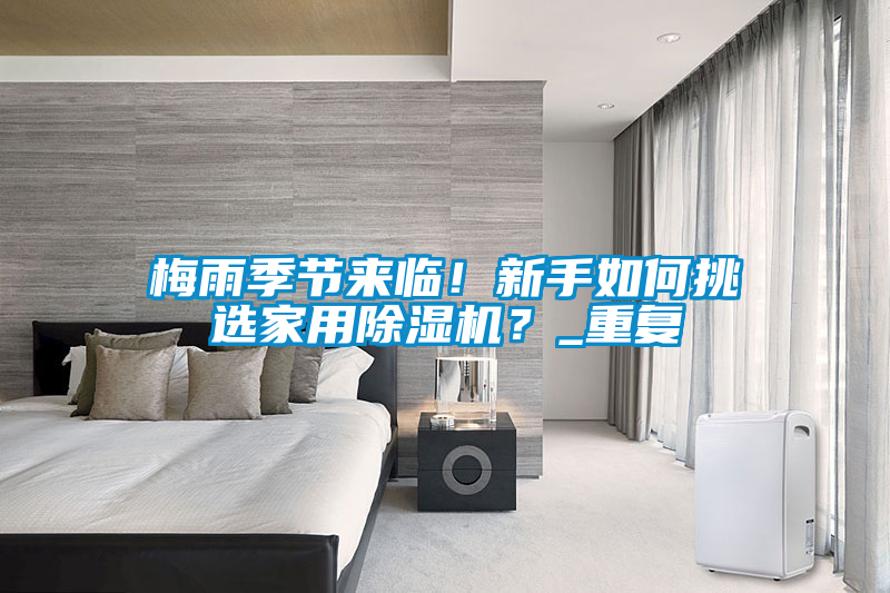 梅雨季節來臨！新手如何挑選家用除濕機？_重復
