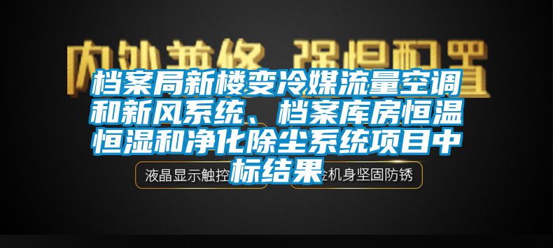 檔案局新樓變冷媒流量空調(diào)和新風(fēng)系統(tǒng)、檔案庫房恒溫恒濕和凈化除塵系統(tǒng)項目中標結(jié)果