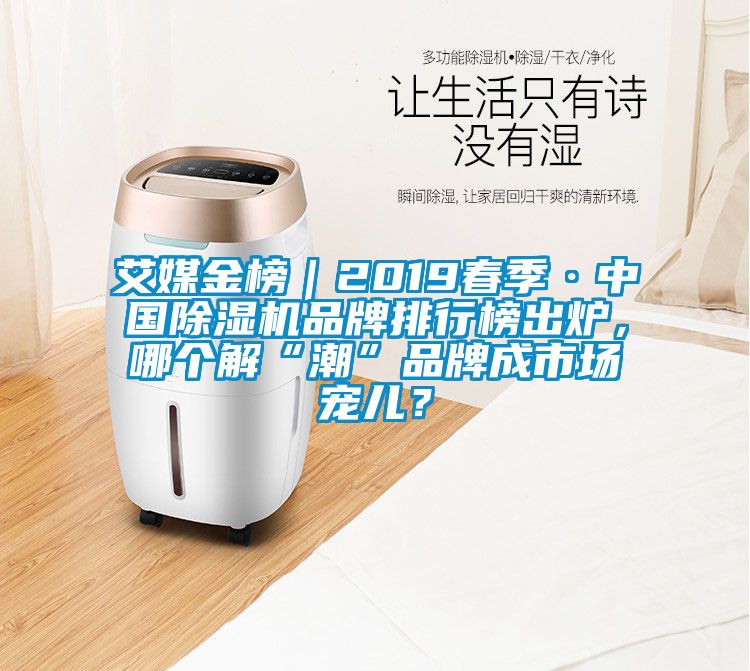 艾媒金榜｜2019春季·中國(guó)除濕機(jī)品牌排行榜出爐，哪個(gè)解“潮”品牌成市場(chǎng)寵兒？