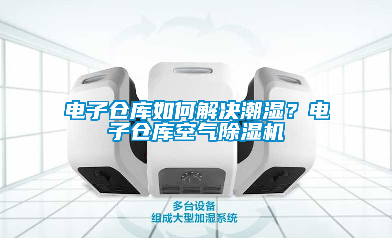 電子倉庫如何解決潮濕？電子倉庫空氣除濕機