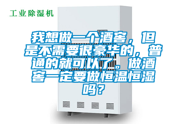 我想做一個酒窖，但是不需要很豪華的，普通的就可以了。做酒窖一定要做恒溫恒濕嗎？