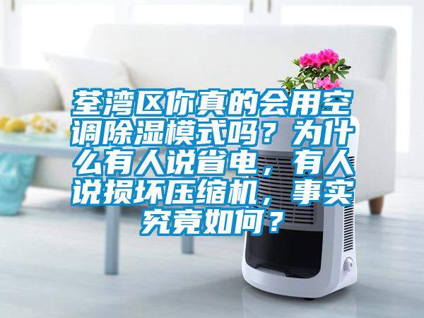 荃灣區你真的會用空調除濕模式嗎?為什么有人說省電,有人說損壞壓縮機,事實究竟如何?