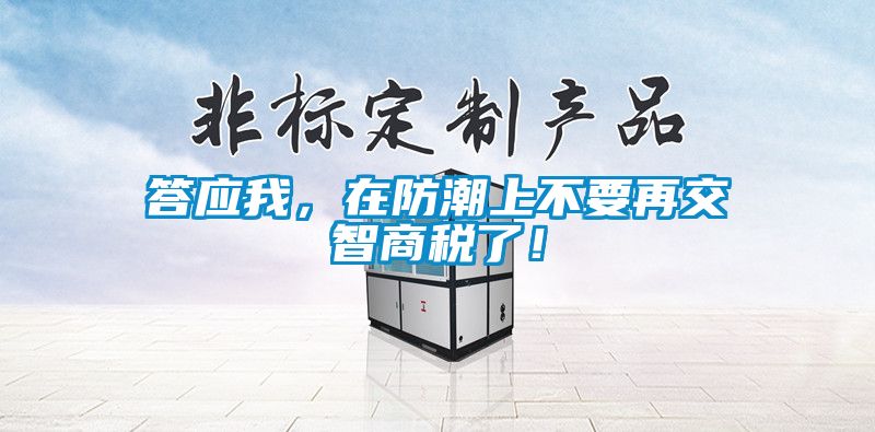 答應(yīng)我，在防潮上不要再交智商稅了！