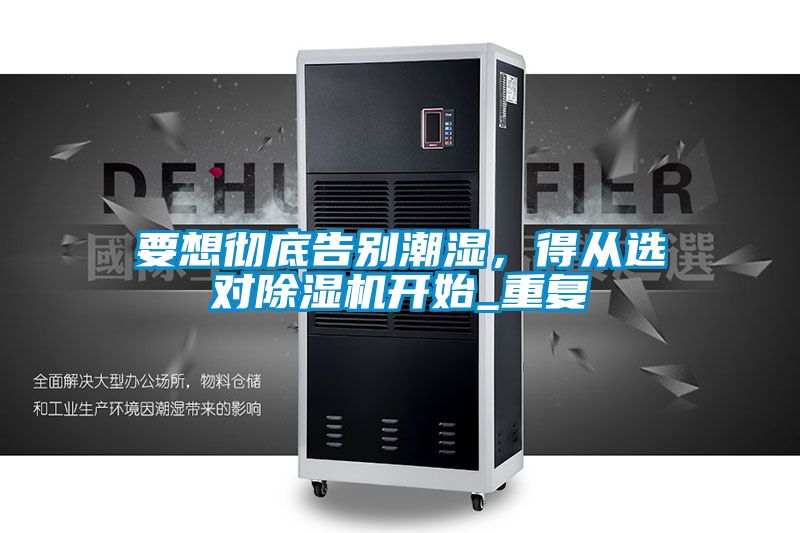 要想徹底告別潮濕，得從選對除濕機(jī)開始_重復(fù)