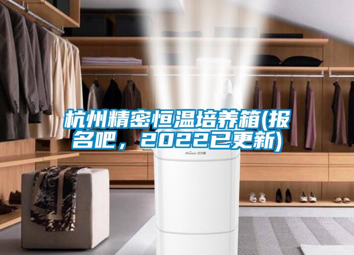 杭州精密恒溫培養箱(報名吧，2022已更新)