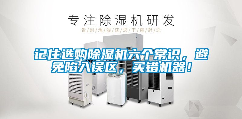 記住選購(gòu)除濕機(jī)六個(gè)常識(shí)，避免陷入誤區(qū)，買(mǎi)錯(cuò)機(jī)器！