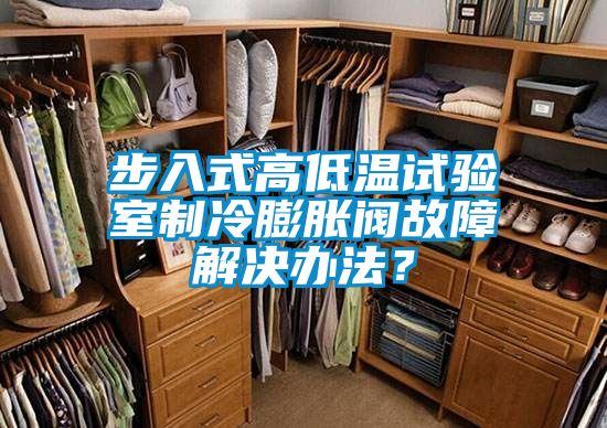 步入式高低溫試驗室制冷膨脹閥故障解決辦法?