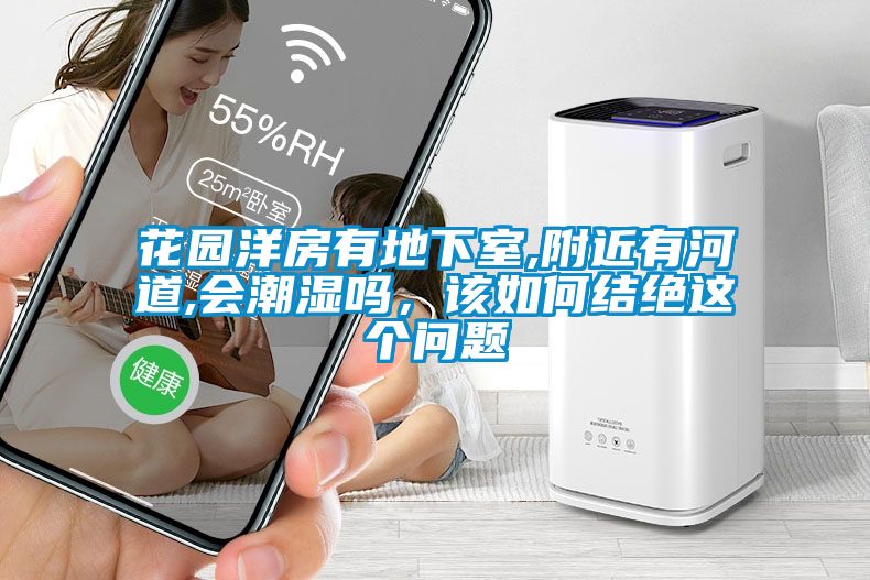 花園洋房有地下室,附近有河道,會潮濕嗎，該如何結(jié)絕這個問題