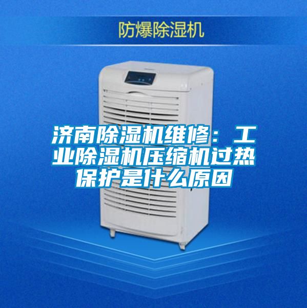 濟南除濕機維修:工業除濕機壓縮機過熱保護是什么原因